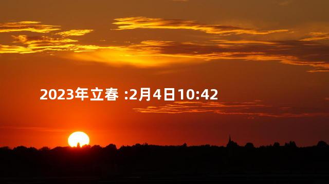 2023年立春 :2月4日10:42:21星期六正月十四 立春是24节气之首吗